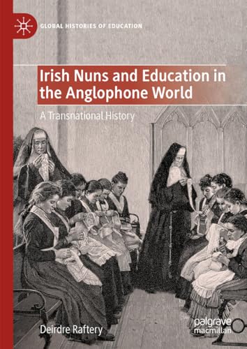 Irish Nuns and Education in the Anglophone World: A Transnational History (Global Histories of Education)