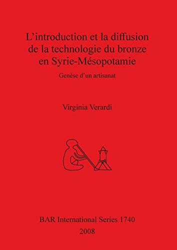 L'introduction et la diffusion de la technologie du bronze en Syrie-Mésopotamie: Genèse d'un artisanat (British Archaeological Reports British Series, Band 1740)