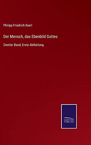 Der Mensch, das Ebenbild Gottes: Zweiter Band, Erste Abtheilung