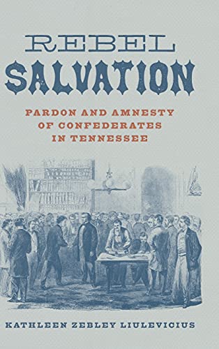 Rebel Salvation: Pardon and Amnesty of Confederates in Tennessee (Conflicting Worlds: New Dimensions of the American Civil War)