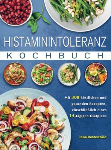 Histaminintoleranz Kochbuch: Mit 300 köstlichen und gesunden Rezepten, einschließlich eines 14-tägigen Diätplans