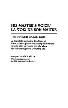 His Master's Voice/La Voix de Son Maitre: The French Catalogue; A Complete Numerical Catalogue of French Gramophone Recordings made from 1898 to 1929 ... Company Ltd. (Discographies, Band 37)