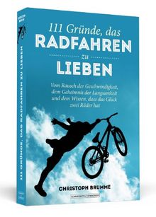 111 Gründe, das Radfahren zu lieben - Vom Rausch der Geschwindigkeit, dem Geheimnis der Langsamkeit und dem Wissen, dass das Glück zwei Räder hat