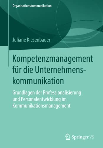 Kompetenzmanagement für die Unternehmenskommunikation: Grundlagen der Professionalisierung und Personalentwicklung im Kommunikationsmanagement (Organisationskommunikation)