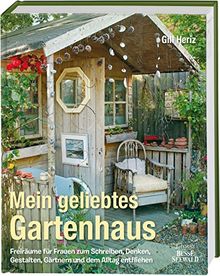 Mein geliebtes Gartenhaus: Freiräume für Frauen zum Schreiben, Denken, Gestalten, Gärtnern und dem Alltag entfliehen