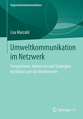 Umweltkommunikation im Netzwerk: Perspektiven, Interessen und Strategien im Diskurs um das Wattenmeer (Organisationskommunikation)