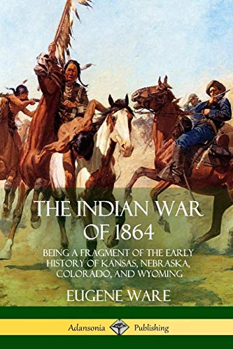 The Indian War of 1864: Being a Fragment of the Early History of Kansas, Nebraska, Colorado, and Wyoming