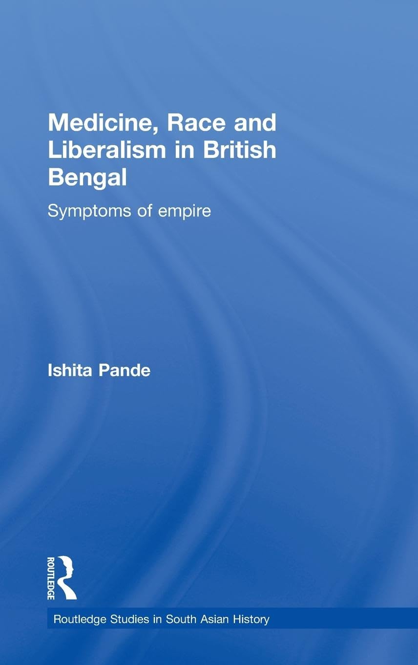 Medicine, Race and Liberalism in British Bengal: Symptoms of Empire (Routledge Studies in South Asian History, 5, Band 5)