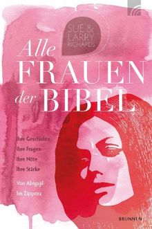 Alle Frauen der Bibel: Ihre Geschichte. Ihre Fragen. Ihre Nöte. Ihre Stärke