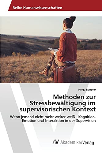 Methoden zur Stressbewältigung im supervisorischen Kontext: Wenn jemand nicht mehr weiter weiß - Kognition, Emotion und Interaktion in der Supervision