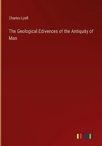 The Geological Edivences of the Antiquity of Man