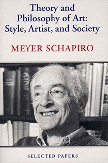 Theory and Philosophy of Art: Style, Artist, and Society, Selected Papers Volume IV (Selected Papers/Meyer Schapiro, 4)