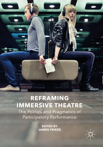 Reframing Immersive Theatre: The Politics and Pragmatics of Participatory Performance