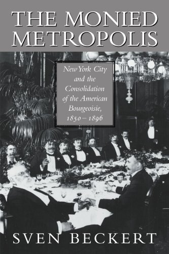 Sven Beckert The Monied Metropolis, New York City And The Consolidation Of The American Bourgeoisie, 1850-1896