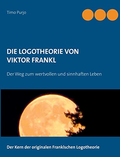 DIE LOGOTHEORIE VON VIKTOR FRANKL: Der Weg zum wertvollen und sinnhaften Leben