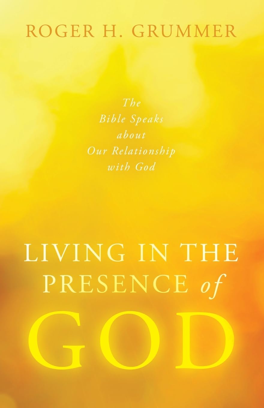 Living in the Presence of God: The Bible Speaks about Our Relationship with God