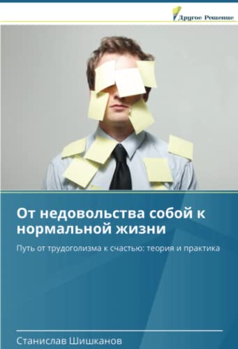 От недовольства собой к нормальной жизни: Путь от трудоголизма к счастью: теория и практика: Put' ot trudogolizma k schast'ü: teoriq i praktika