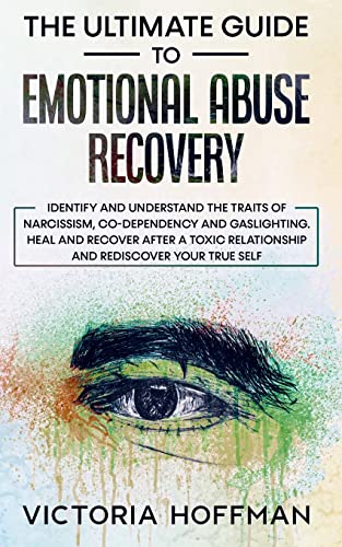 The Ultimate Guide to Emotional Abuse Recovery: Identify and understand the traits of narcissism, co-dependency and gaslighting. Heal and recover ... relationship and rediscover your true self