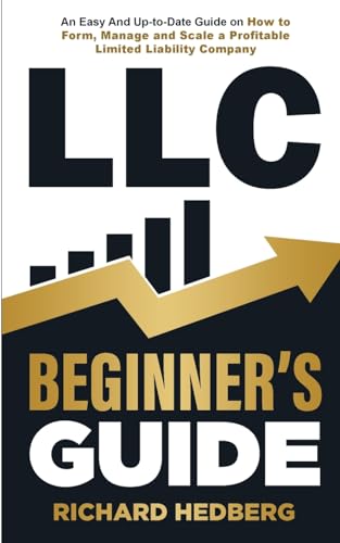 LLC Beginner's Guide: An Easy And Up-to-Date Guide on How to Form, Manage and Scale a Profitable Limited Liability Company