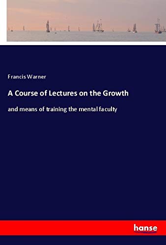 A Course of Lectures on the Growth: and means of training the mental faculty