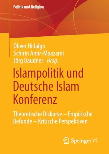 Islampolitik und Deutsche Islam Konferenz: Theoretische Diskurse – Empirische Befunde – Kritische Perspektiven (Politik und Religion)