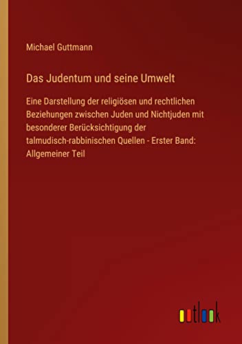 Das Judentum und seine Umwelt: Eine Darstellung der religiösen und rechtlichen Beziehungen zwischen Juden und Nichtjuden mit besonderer ... Quellen - Erster Band: Allgemeiner Teil
