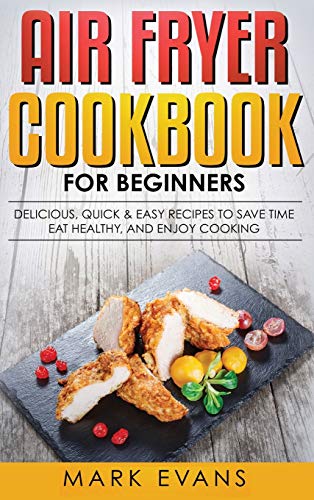 Air Fryer Cookbook for Beginners: Delicious, Quick & Easy Recipes to Save Time, Eat Healthy, and Enjoy Cooking