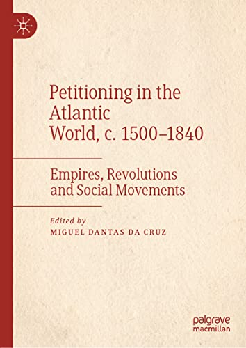 Petitioning in the Atlantic World, c. 1500–1840: Empires, Revolutions and Social Movements