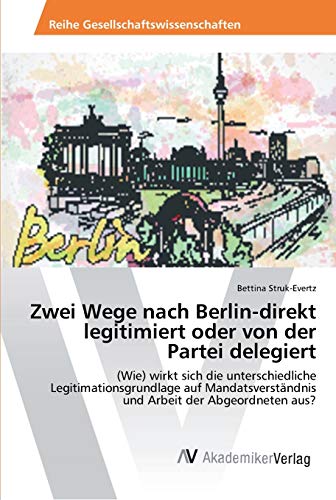 Zwei Wege nach Berlin-direkt legitimiert oder von der Partei delegiert: (Wie) wirkt sich die unterschiedliche Legitimationsgrundlage auf Mandatsverständnis und Arbeit der Abgeordneten aus?