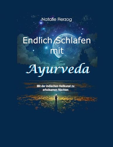 Endlich Schlafen mit Ayurveda: Mit der indischen Heilkunst zu erholsamen Nächten