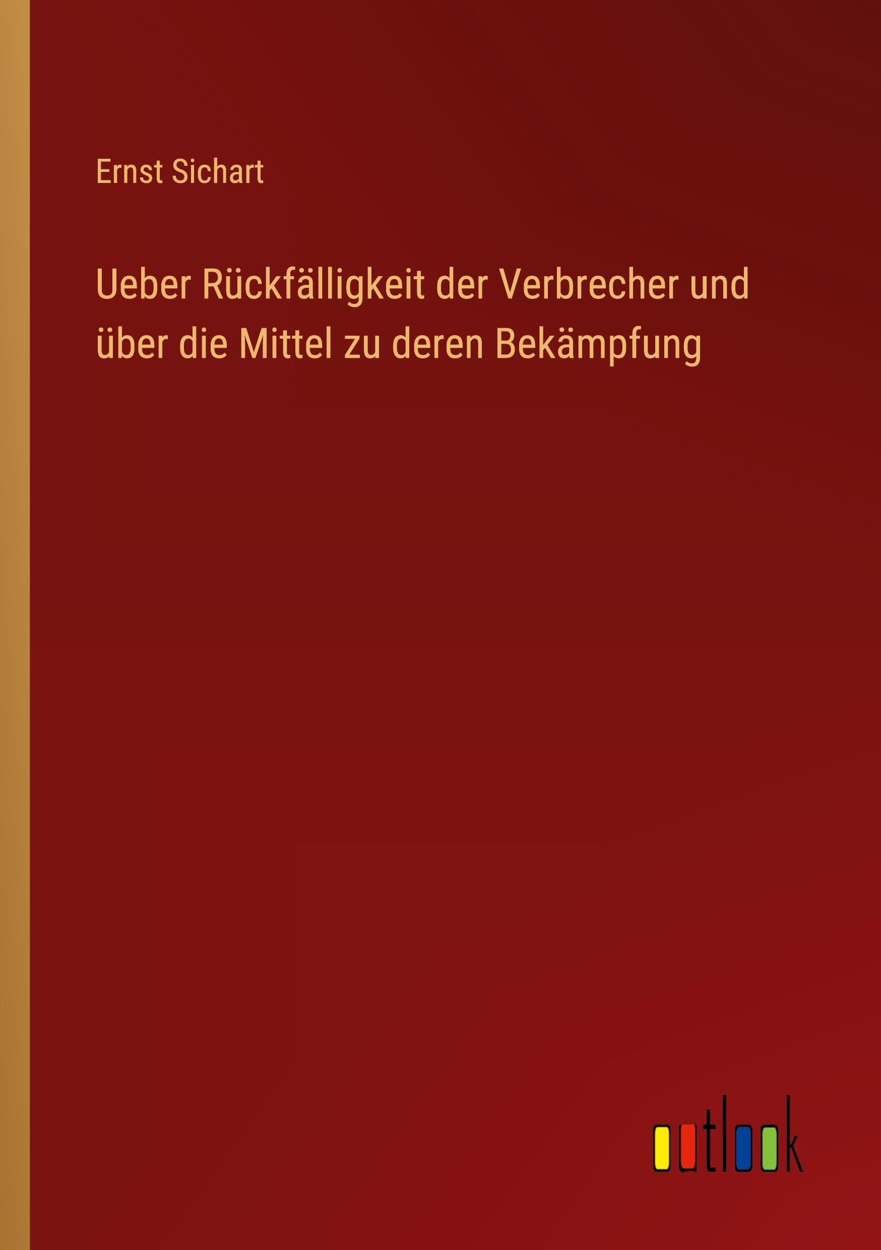 Ueber Rückfälligkeit der Verbrecher und über die Mittel zu deren Bekämpfung