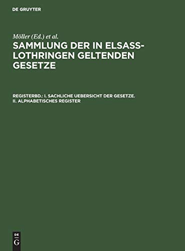 I. Sachliche Uebersicht der Gesetze. II. Alphabetisches Register (Sammlung der in Elsaß-Lothringen geltenden Gesetze)