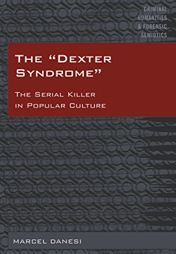 The «Dexter Syndrome»: The Serial Killer in Popular Culture (Criminal Humanities & Forensic Semiotics)