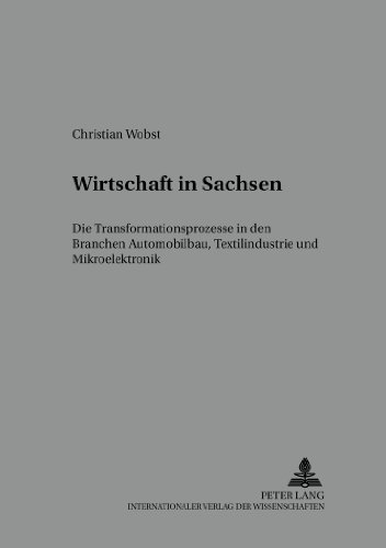 Wirtschaft in Sachsen: Die Transformationsprozesse in den Branchen Automobilbau, Textilindustrie und Mikroelektronik