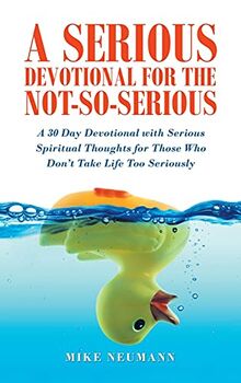 A Serious Devotional for the Not-So-Serious: A 30 Day Devotional with Serious Spiritual Thoughts for Those Who Don't Take Life Too Seriously