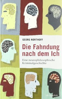 Die Fahndung nach dem ICH: Eine neurophilosophische Kriminalgeschichte