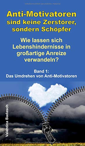 Anti-Motivatoren sind keine Zerstörer, sondern Schöpfer - Wie lassen sich Lebenshindernisse in großartige Anreize verwandeln?: Band 1: Das Umdrehen von Anti-Motivatoren