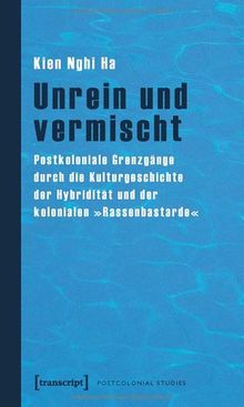 Unrein und vermischt. Postkoloniale Grenzgänge durch die Kulturgeschichte der Hybridität und der kolonialen »Rassenbastarde«
