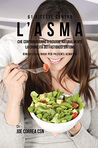 61 Ricette Contro L'asma Che Contribuiranno A Ridurre Naturalmente La Cronicità Dei Fastidiosi Sintomi: Rimedi Casalinghi Per Pazienti Asmatici