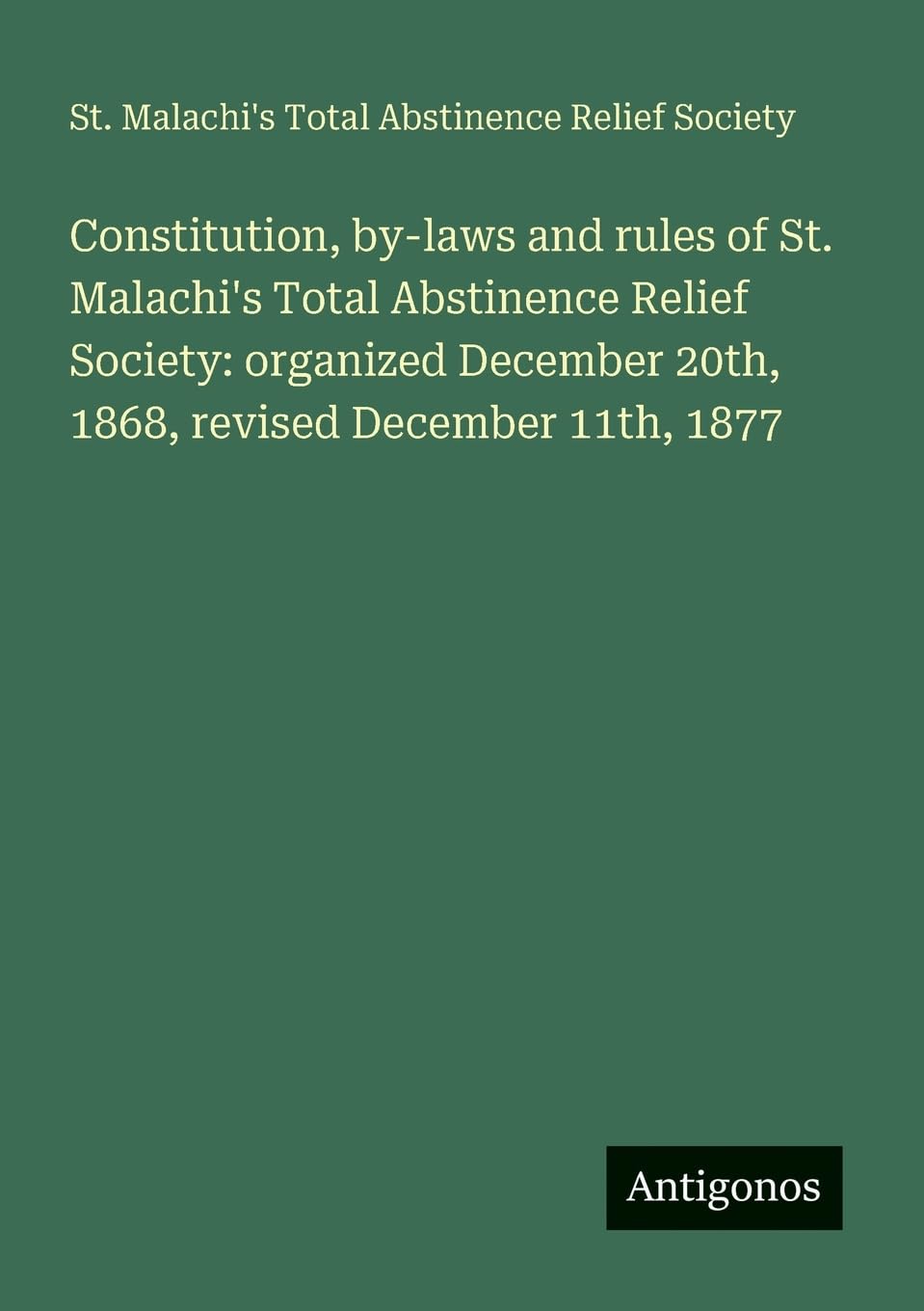 Constitution, by-laws and rules of St. Malachi's Total Abstinence Relief Society: organized December 20th, 1868, revised December 11th, 1877