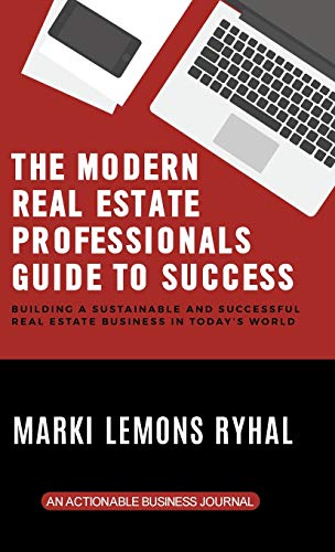 The Modern Real Estate Professionals Guide to Success: Building a Sustainable and Successful Real Estate Business in Today's World