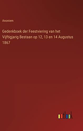 Gedenkboek der Feestviering van het Vijftigjarig Bestaan op 12, 13 en 14 Augustus 1867