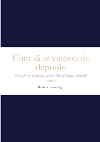 Cum s¿ te vindeci de depresie: Strategii noi ¿i eficiente pentru îmbun¿t¿¿irea s¿n¿t¿¿ii mintale