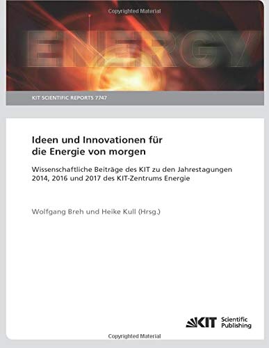 Ideen und Innovationen für die Energie von morgen : Wissenschaftliche Beiträge des KIT zu den Jahrestagungen 2014, 2016 und 2017 des KIT-Zentrums Energie: KIT Scientific Reports