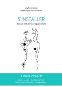 S'installer dans un métier d'accompagnement: Le guide complet : Entrepreneuriat, Confiance en soi, Clients, Communication, Organisation