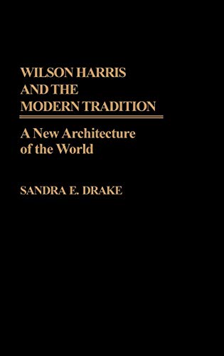 Wilson Harris and the Modern Tradition: A New Architecture of the World (Contributions in Afro-american & African Studies)