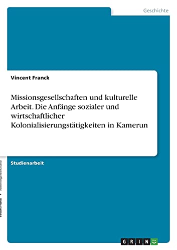 Missionsgesellschaften und kulturelle Arbeit. Die Anfänge sozialer und wirtschaftlicher Kolonialisierungstätigkeiten in Kamerun
