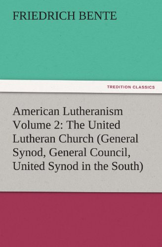 American Lutheranism Volume 2: The United Lutheran Church (General Synod, General Council, United Synod in the South) (TREDITION CLASSICS)