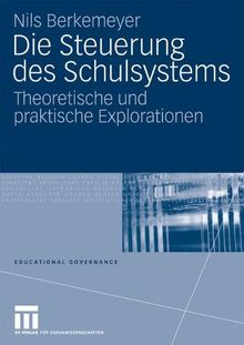 Die Steuerung des Schulsystems: Theoretische und praktische Explorationen (Educational Governance) (German Edition)