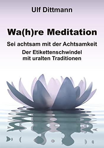 Wa(h)re Meditation: Sei achtsam mit der Achtsamkeit ― Der Etikettenschwindel mit uralten Traditionen